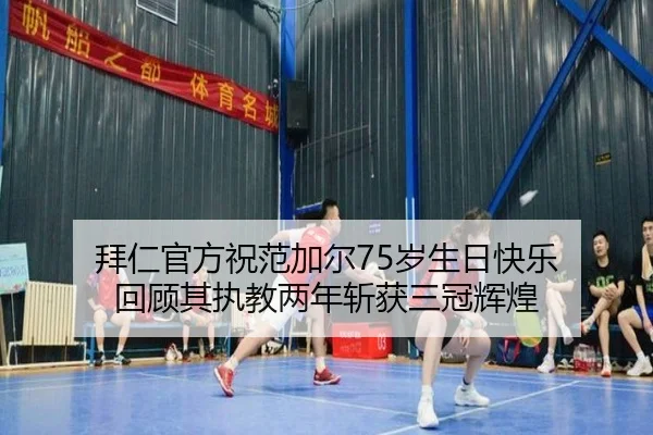 拜仁官方祝范加尔75岁生日快乐 回顾其执教两年斩获三冠辉煌